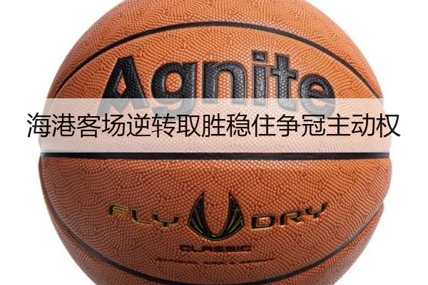 海港客场逆转取胜稳住争冠主动权