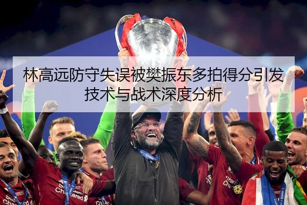 林高远防守失误被樊振东多拍得分引发技术与战术深度分析